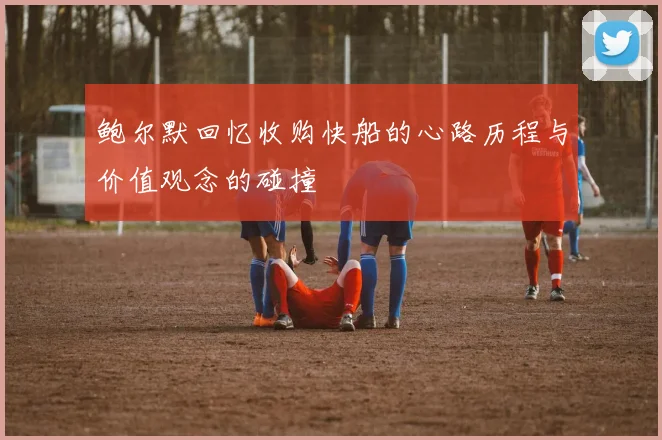 鲍尔默回忆收购快船的心路历程与价值观念的碰撞