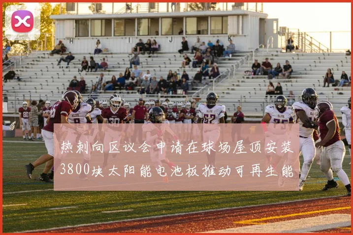 热刺向区议会申请在球场屋顶安装3800块太阳能电池板推动可再生能源发展